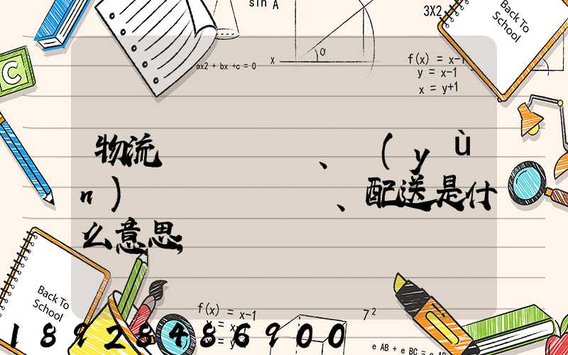 物流、運(yùn)輸、配送是什么意思